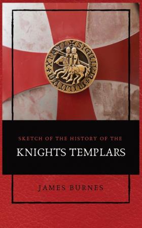 Sketch of the History of the Knights Templars: Illustrated