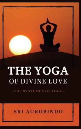 The Yoga of Divine Love: The Synthesis of Yoga