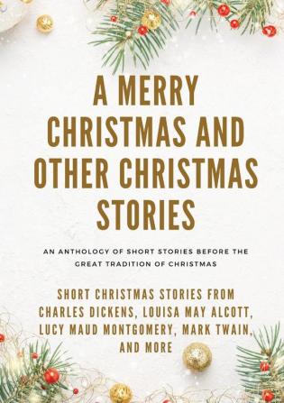 A Merry Christmas and Other Christmas Stories: Short Christmas Stories from Charles Dickens Louisa May Alcott Lucy Maud Montgomery Mark Twain and more