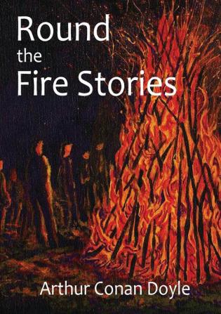 Round the Fire Stories: a volume collecting 17 short stories written by Arthur Conan Doyle first published in 1908. As Conan Doyle wrote in his ... with the grotesque and with the terrible