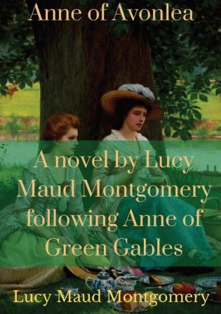 Anne of Avonlea: A novel by Lucy Maud Montgomery following Anne of Green Gables