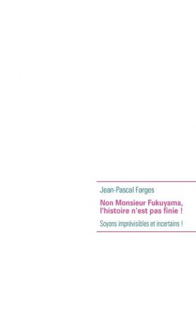 Non Monsieur Fukuyama l'histoire n'est pas finie !: Soyons imprévisibles et incertains !