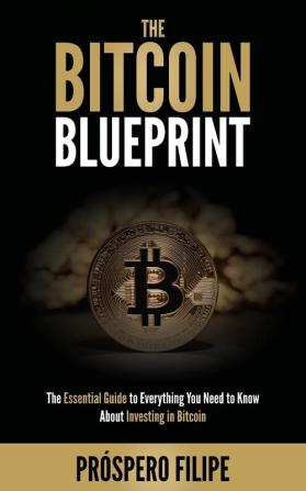 The Bitcoin Blueprint: The Essential Guide to Everything You Need to Know About Investing in Bitcoin