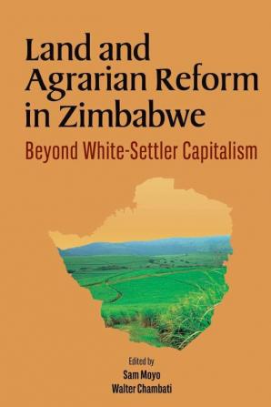 Land and Agrarian Reform in Zimbabwe. Beyond White-Settler Capitalism