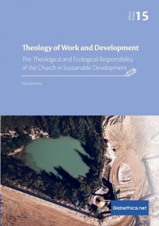 Theology of Work and Development: The Theological and Ecological Responsibility of the Church in Sustainable Development: 15 (Globethics.Net Praxis)