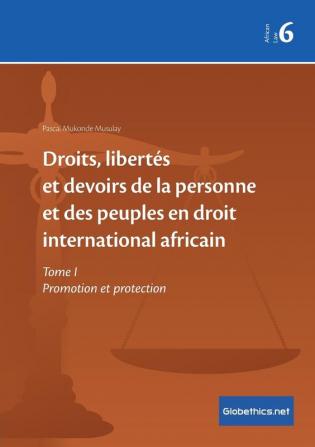 Droits libertés et devoirs de la personne et des peuples en droit international africain: Tome I Promotion et protection: 6 (Globethics.Net African Law)