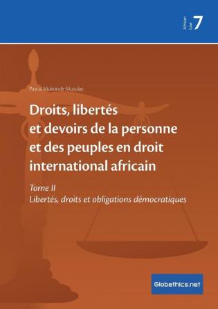 Droits libertés et devoirs de la personne et des peuples en droit international africain: Tome II Libertés droits et obligations démocratiques: 7 (Globethics.Net African Law)