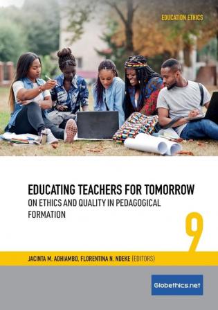 Educating Teachers for Tomorrow: On Ethics and Quality in Pedagogical Formation: 9 (Globethics.Net Education Ethics)