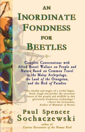 An Inordinate Fondness for Beetles: Campfire Conversations with Alfred Russel Wallace on People and Nature Based on Common Travel in the Malay ... of the Orangutan and the Bird of Paradise