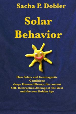 Solar Behavior: How Solar- and Geomagnetic Conditions shape Human History the current Self- Destruction Attempt of the West and the new Golden Age