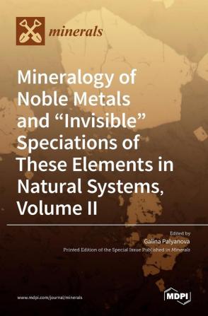 Mineralogy of Noble Metals and Invisible Speciations of These Elements in Natural Systems Volume II