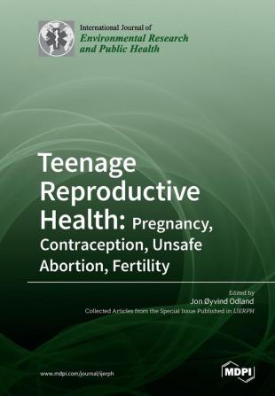 Teenage Reproductive Health: Pregnancy Contraception Unsafe Abortion Fertility