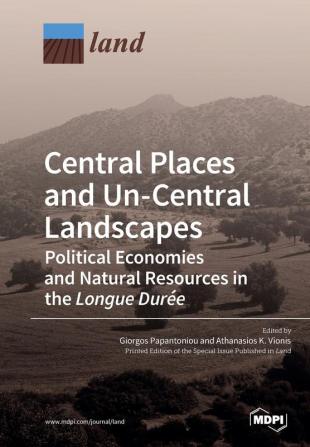 Central Places and Un-Central Landscapes: Political Economies and Natural Resources in the Longue Durée