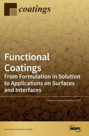 Functional Coatings: From Formulation in Solution to Applications on Surfaces and Interfaces