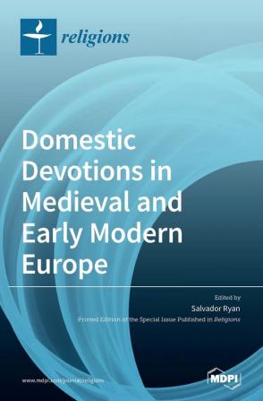 Domestic Devotions in Medieval and Early Modern Europe