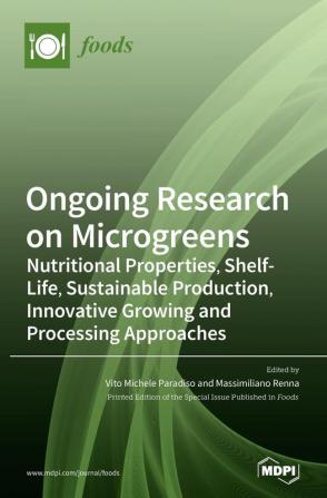 Ongoing Research on Microgreens: Nutritional Properties Shelf-life Sustainable Production Innovative Growing and Processing Approaches