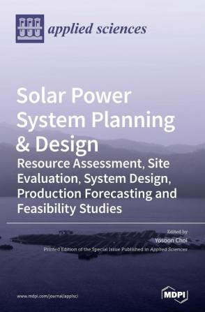 Solar Power System Planning & Design: Resource Assessment Site Evaluation System Design Production Forecasting and Feasibility Studies