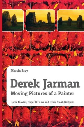 Derek Jarman - Moving Pictures of a Painter: Home Movies Super 8 Films and Other Small Gestures