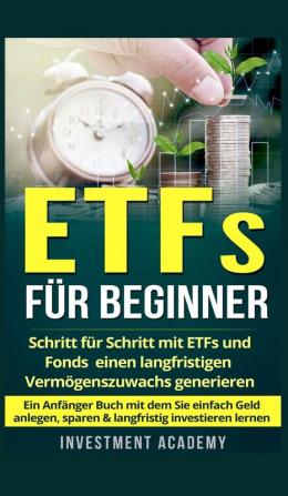 ETFs fur Beginner: Schritt für Schritt mit ETF und Fonds einen langfristigen Vermögenszuwachs generieren - Ein Anfänger Buch mit dem Sie einfach Geld ... investieren lernen: 2 (Boerse & Finanzen)