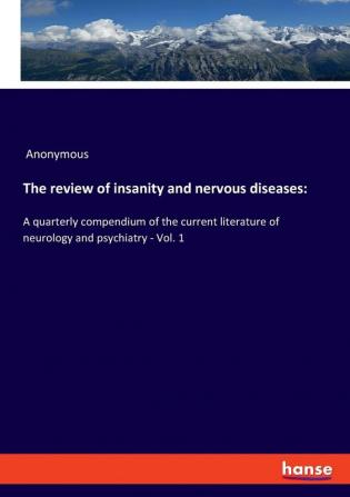 The review of insanity and nervous diseases: A quarterly compendium of the current literature of neurology and psychiatry - Vol. 1