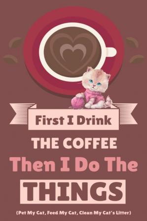 First I Drink The Coffee Then I Do The Things (Pet My Cat Feed My Cat Clean My Cat's Litter)