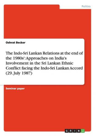 The Indo-Sri Lankan Relations at the end of the 1980s': Approaches on India's Involvement in the Sri Lankan Ethnic Conflict facing the Indo-Sri Lankan Accord (29. July 1987)