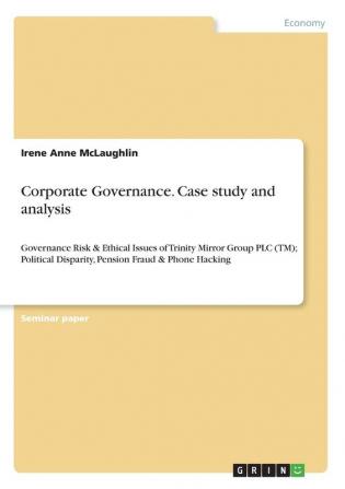 Corporate Governance. Case study and analysis: Governance Risk & Ethical Issues of Trinity Mirror Group PLC (TM); Political Disparity Pension Fraud & Phone Hacking