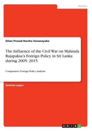 The Influence of the Civil War on Mahinda Rajapaksa's Foreign Policy in Sri Lanka during 2005- 2015: Comparative Foreign Policy Analysis