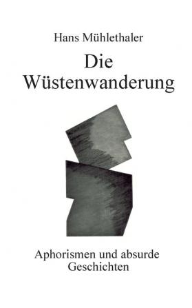 Die Wüstenwanderung: Aphorismen und absurde Geschichten