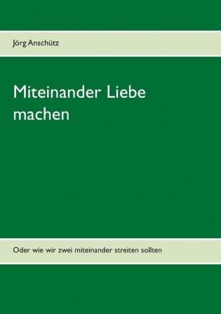 Miteinander Liebe machen: Oder wie wir zwei miteinander streiten sollten