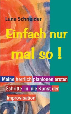 Einfach nur mal so !: Meine herrlich planlosen ersten Schritte in die Kunst der Improvisation