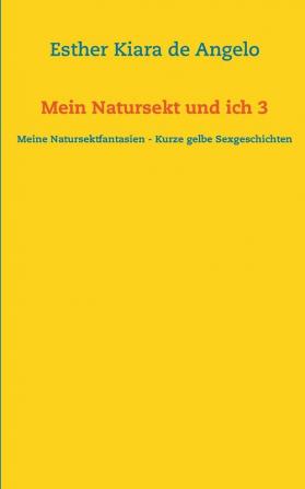 Mein Natursekt und ich 3: Meine Natursektfantasien - Kurze gelbe Sexgeschichten