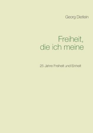 Freiheit die ich meine ...: 25 Jahre Freiheit und Einheit