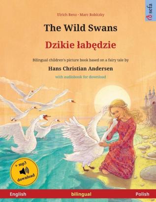 The Wild Swans - Dzikie labędzie (English - Polish): Bilingual children's book based on a fairy tale by Hans Christian Andersen with audiobook for download (Sefa Picture Books in Two Languages)