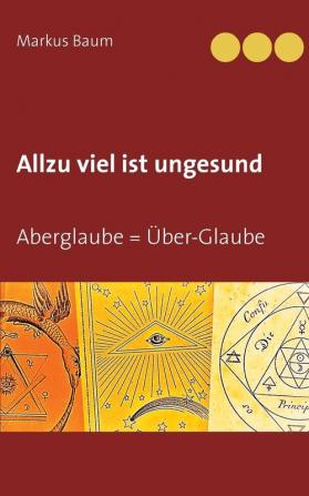 Allzu viel ist ungesund: Aberglaube = Über-Glaube