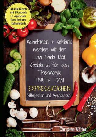 Abnehmen + schlank werden mit der Low Carb Diät. Kochbuch für den Thermomix TM5 + TM31. Expresskochen Mittagessen und Abendessen. Schnelle Rezepte und ... vegetarisch Essen fast ohne Kohlenhydrate