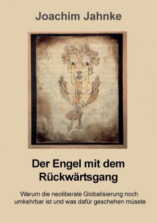 Der Engel mit dem Rückwärtsgang: Warum die neoliberale Globalisierung noch umkehrbar ist und was dafür geschehen müsste