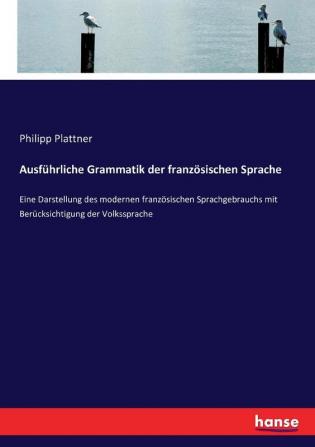 Ausführliche Grammatik der französischen Sprache: Eine Darstellung des modernen französischen Sprachgebrauchs mit Berücksichtigung der Volkssprache