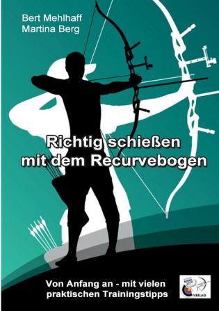 Richtig schießen mit dem Recurvebogen: Von Anfang an. Mit vielen praktischen Trainingstipps