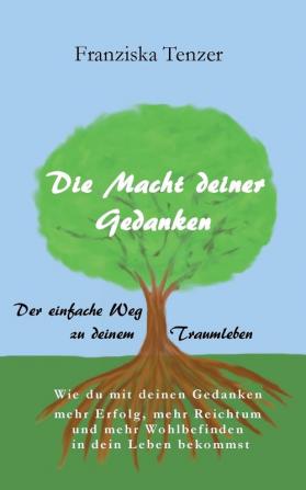 Die Macht deiner Gedanken: Der einfache Weg zu deinem Traumleben