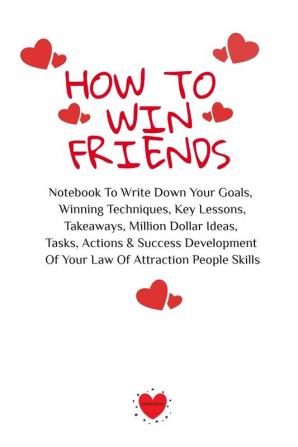 How To Win Friends: Notebook To Write Down Your Goals Winning Techniques Key Lessons Takeaways Million Dollar Ideas Tasks Actions & Success Development Of Your Law Of Attraction People Skills