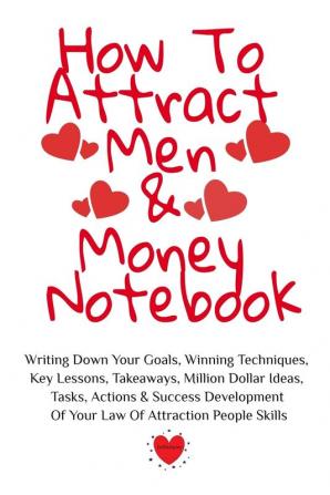 How To Attract Men & Money Notebook: Write Down Your Goals Winning Techniques Key Lessons Takeaways Million Dollar Ideas Tasks Actions & Success Development Of Your Law Of Attraction Skills