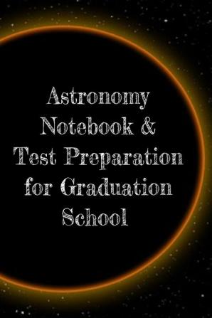 Astronomy Notebook & Test Preparation for Graduation School: Preparation For Grad School - Prep Notepad For Students Of The Universe Galaxy Space ... College Ruled Pages For Writing Study Notes