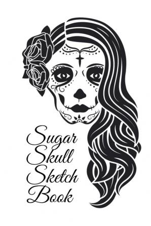 Sugar Skull Sketch Book: Dia De Los Muertos Tatoo Sketchbook - Day Of The Dead Sketching Notebook & Drawing Board For Sugar Skull Makeup Ideas ... 120 Pages Sugarskull Decor Print Art Cover