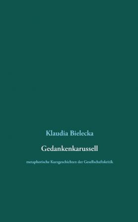 Gedankenkarussell: metaphorische Kurzgeschichten der Gesellschaftskritik