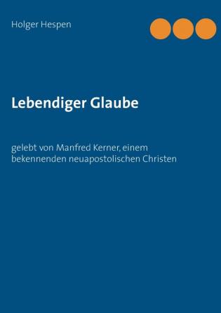 Lebendiger Glaube: gelebt von Manfred Kerner einem bekennenden neuapostolischen Christen