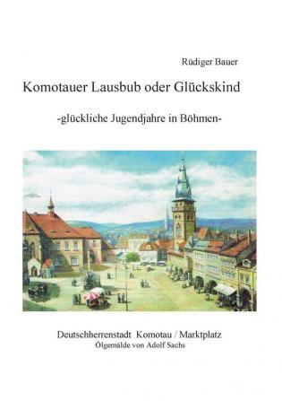 Komotauer Lausbub oder Glückskind: Glückliche Jugendjahre in Böhmen