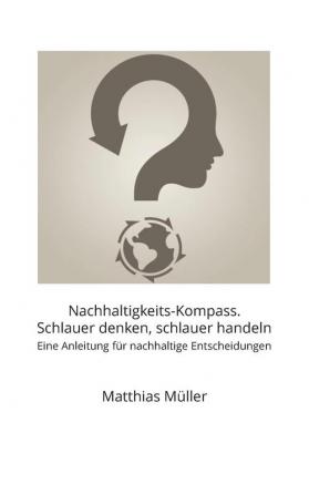 Nachhaltigkeits-Kompass. Schlauer denken schlauer handeln: Eine Anleitung für nachhaltige Entscheidungen