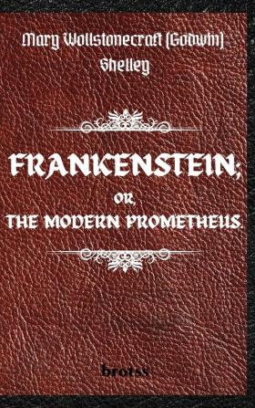 FRANKENSTEIN; OR THE MODERN PROMETHEUS. by Mary Wollstonecraft (Godwin) Shelley: ( The 1818 Text - The Complete Uncensored Edition - by Mary Shelley ) Hardcover