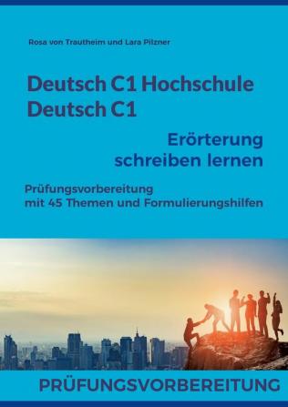 Deutsch C1 Hochschule / Deutsch C1 Erörterung schreiben lernen: C1 Fit für die Erörterung mit 45 Themen Formulierungshilfen und Lösungsvorschlägen